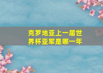 克罗地亚上一届世界杯亚军是哪一年