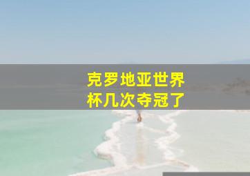 克罗地亚世界杯几次夺冠了