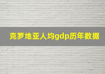 克罗地亚人均gdp历年数据