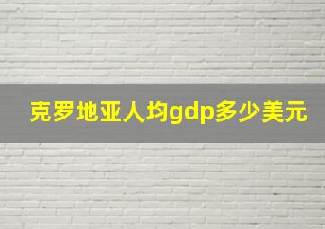 克罗地亚人均gdp多少美元