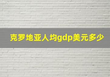 克罗地亚人均gdp美元多少