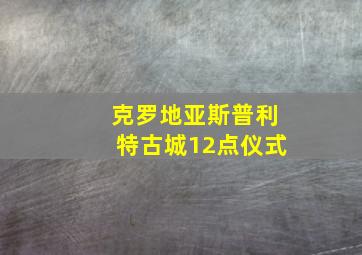 克罗地亚斯普利特古城12点仪式