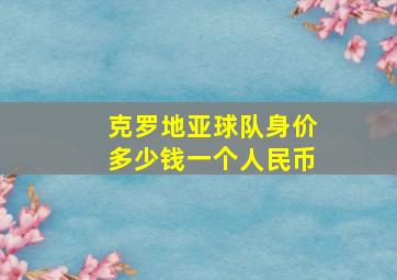 克罗地亚球队身价多少钱一个人民币