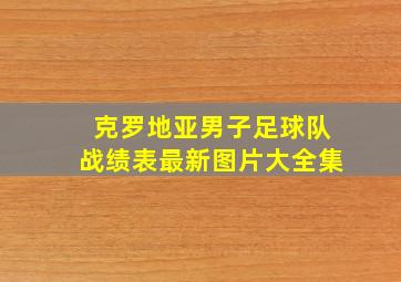 克罗地亚男子足球队战绩表最新图片大全集