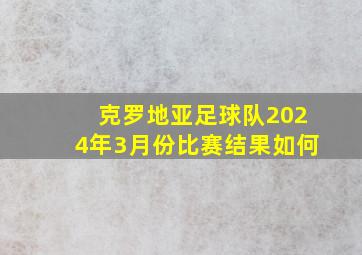 克罗地亚足球队2024年3月份比赛结果如何