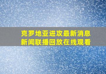 克罗地亚进攻最新消息新闻联播回放在线观看