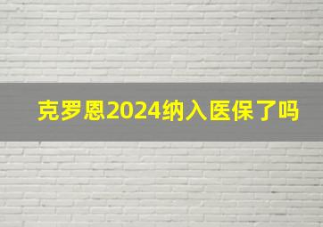 克罗恩2024纳入医保了吗