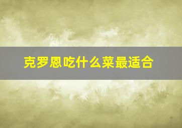 克罗恩吃什么菜最适合