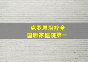 克罗恩治疗全国哪家医院第一