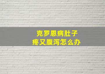 克罗恩病肚子疼又腹泻怎么办