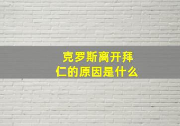 克罗斯离开拜仁的原因是什么