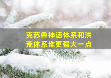 克苏鲁神话体系和洪荒体系谁更强大一点