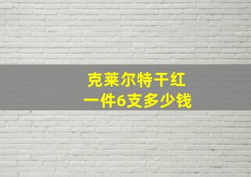 克莱尔特干红一件6支多少钱