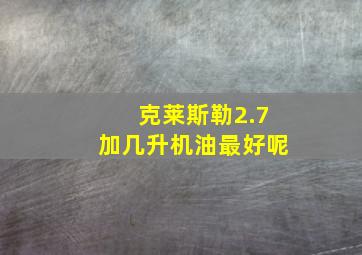 克莱斯勒2.7加几升机油最好呢