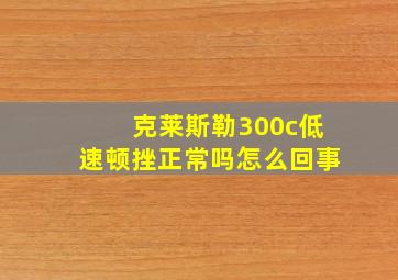 克莱斯勒300c低速顿挫正常吗怎么回事