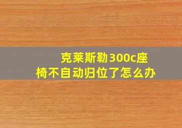 克莱斯勒300c座椅不自动归位了怎么办