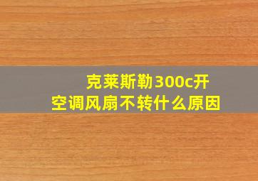 克莱斯勒300c开空调风扇不转什么原因