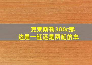 克莱斯勒300c那边是一缸还是两缸的车