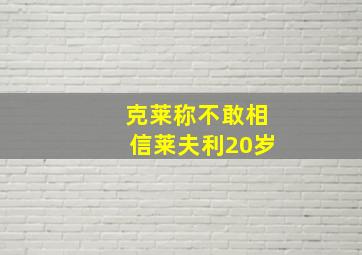 克莱称不敢相信莱夫利20岁