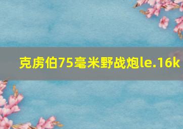 克虏伯75毫米野战炮le.16k