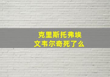 克里斯托弗埃文韦尔奇死了么