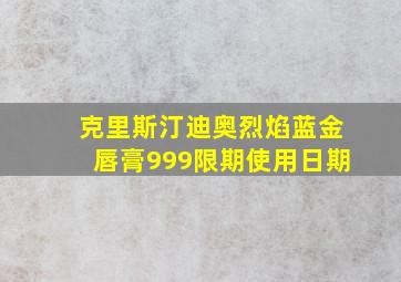 克里斯汀迪奥烈焰蓝金唇膏999限期使用日期