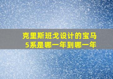 克里斯班戈设计的宝马5系是哪一年到哪一年