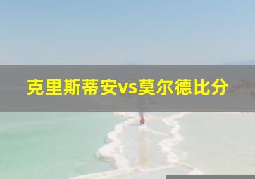 克里斯蒂安vs莫尔德比分