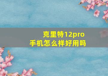 克里特12pro手机怎么样好用吗