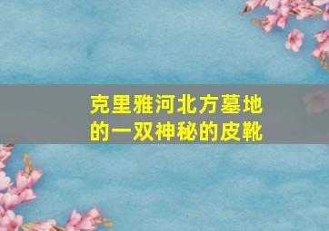 克里雅河北方墓地的一双神秘的皮靴