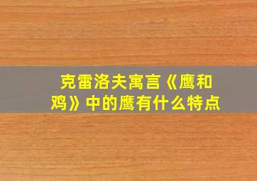 克雷洛夫寓言《鹰和鸡》中的鹰有什么特点