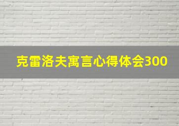 克雷洛夫寓言心得体会300