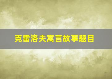 克雷洛夫寓言故事题目