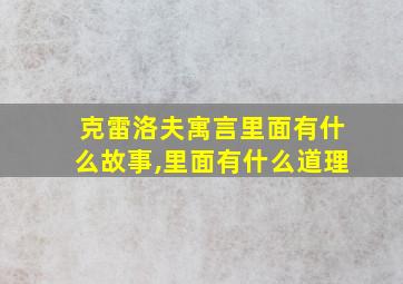 克雷洛夫寓言里面有什么故事,里面有什么道理