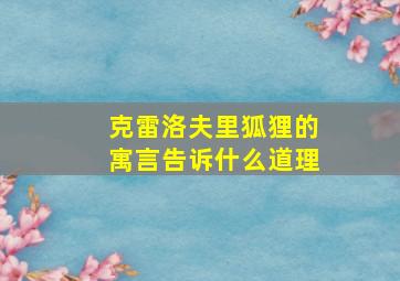 克雷洛夫里狐狸的寓言告诉什么道理