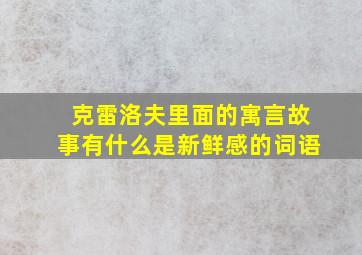 克雷洛夫里面的寓言故事有什么是新鲜感的词语