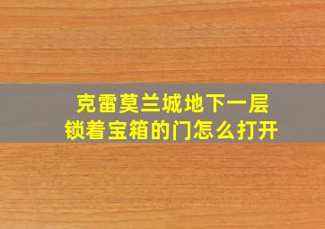 克雷莫兰城地下一层锁着宝箱的门怎么打开