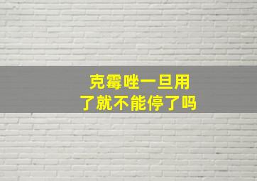 克霉唑一旦用了就不能停了吗