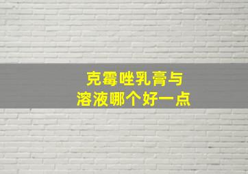 克霉唑乳膏与溶液哪个好一点