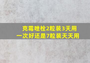 克霉唑栓2粒装3天用一次好还是7粒装天天用