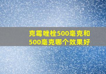 克霉唑栓500毫克和500毫克哪个效果好