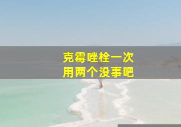 克霉唑栓一次用两个没事吧