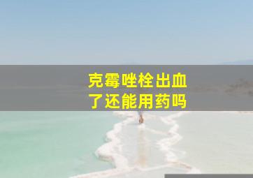 克霉唑栓出血了还能用药吗