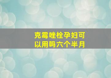 克霉唑栓孕妇可以用吗六个半月