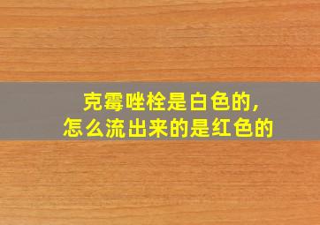 克霉唑栓是白色的,怎么流出来的是红色的