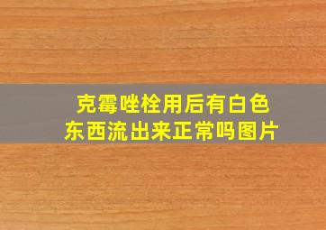 克霉唑栓用后有白色东西流出来正常吗图片