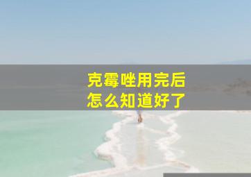 克霉唑用完后怎么知道好了