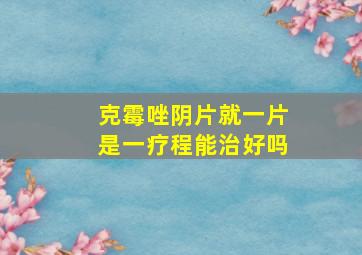 克霉唑阴片就一片是一疗程能治好吗