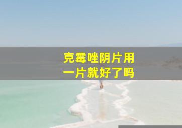 克霉唑阴片用一片就好了吗