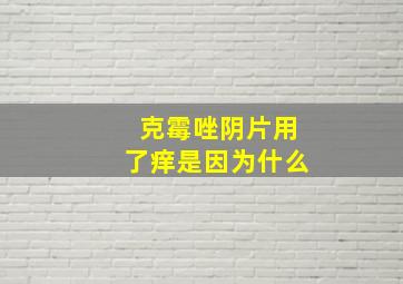 克霉唑阴片用了痒是因为什么